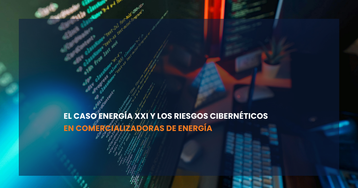 El caso Energía XXI y los riesgos cibernéticos en comercializadoras de energía